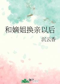 和嫡姐换亲以后沉云笔趣阁