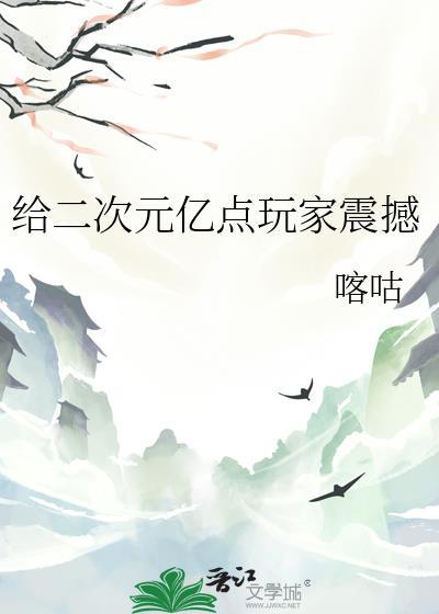 给二次元亿点玩家震撼番外txt