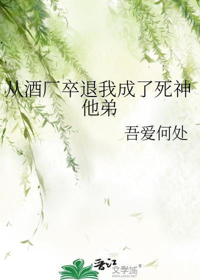 从酒厂卒退我成了死神他弟笔趣阁
