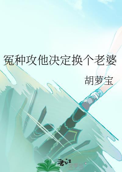 冤种攻他决定换个老婆萝卜宝