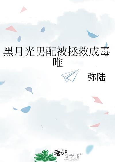 黑月光男配被拯救成毒唯番外