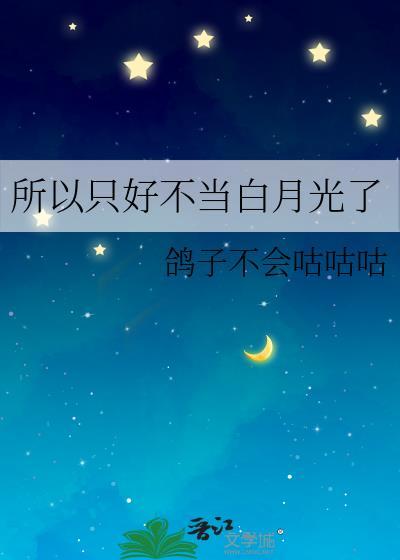所以只好不当白月光了gl笔趣阁