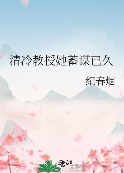 清冷教授她蓄谋已久纪春烟