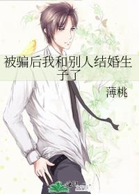 被骗后我和别人结婚生子了免费