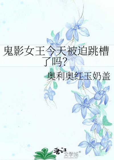 鬼影女王今天被迫跳槽了吗免费观看