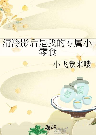清冷影后是我的专属小零食小飞象来喽