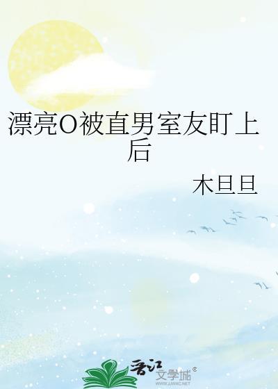 漂亮o被直男室友盯上后未删减