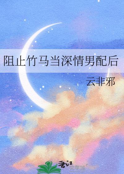 阻止竹马当深情男配后番外txt