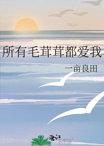所有毛茸茸都爱我 番外作者一亩良田番外