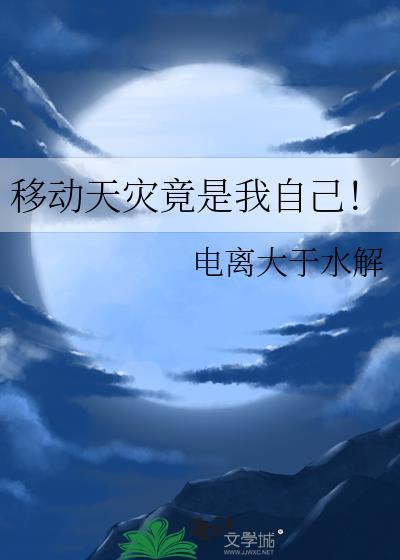 移动天灾竟是我自己晋江