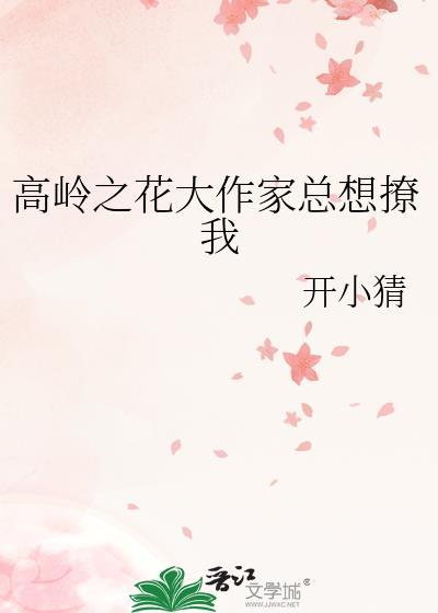 高岭之花大作家总想撩我gl免费