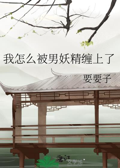 我怎么被男妖精缠上了百度