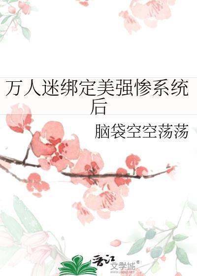 万人迷绑定美强惨系统后藤原千叶