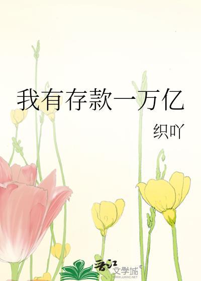 我有存款一万亿by织吖笔趣阁