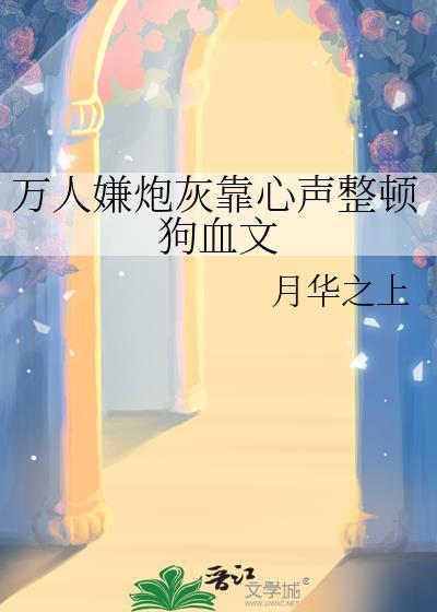万人嫌炮灰靠心声整顿狗血文(月华之上)