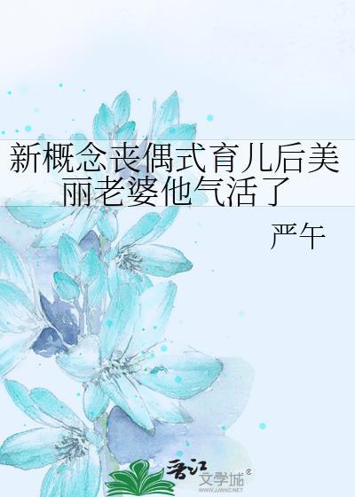 新概念丧偶式育儿后美丽老婆他气活了384