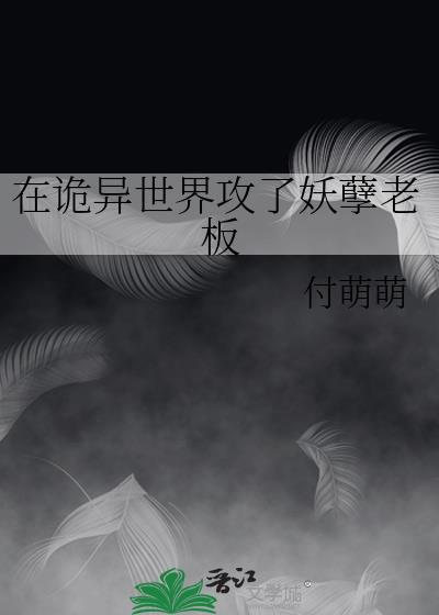 在诡异世界攻了妖孽老板作者付萌萌