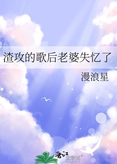 渣攻的歌后老婆失忆了作者漫浪星