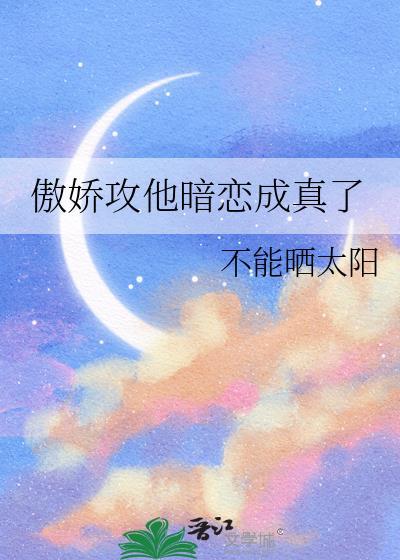 傲娇攻他暗恋成真了笔趣阁