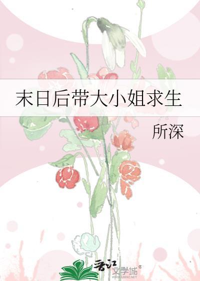 末日后带大小姐求生gl最新章节更新
