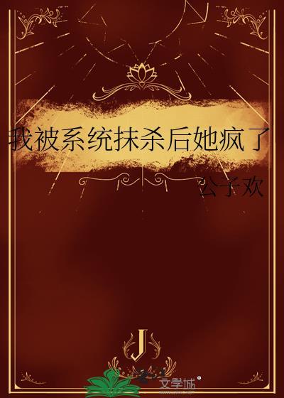 我被系统抹杀后她疯了免费