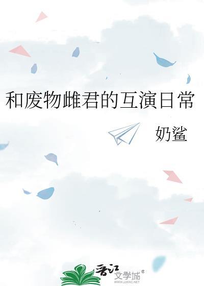 和废物雌君的互演日常番外txt百度
