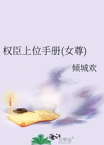 权臣上位手册女尊女主最后和谁在一起