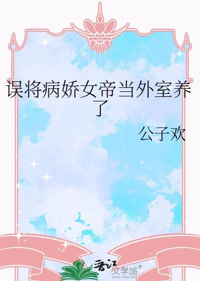 误将病娇女帝当外室养了免费阅读公子欢