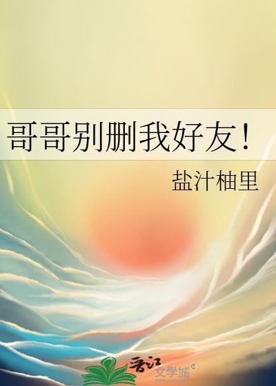 哥哥别删我好友盐汁笔趣阁
