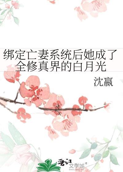 绑定亡妻系统后她成了全修真界的白月光免费阅读