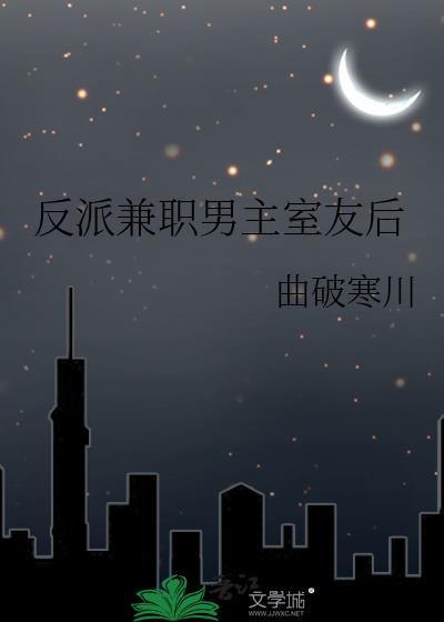 反派兼职男主室友后晋江