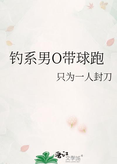 钓系男O带球跑女尊最新章节更新内容