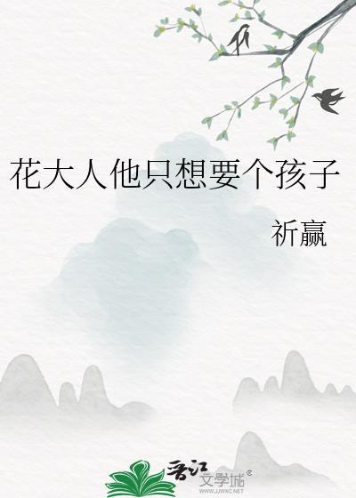 花大人他只想要个孩子免费阅读