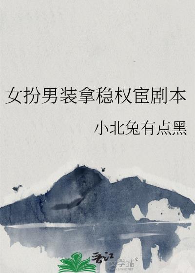 女扮男装拿稳权宦剧本全文免费阅读