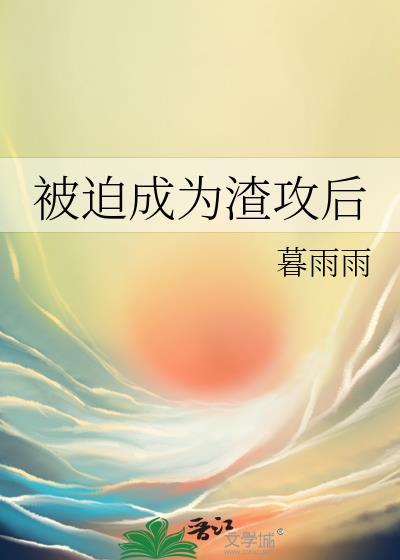 被迫成为渣攻后暮雨的最新章节更新时间