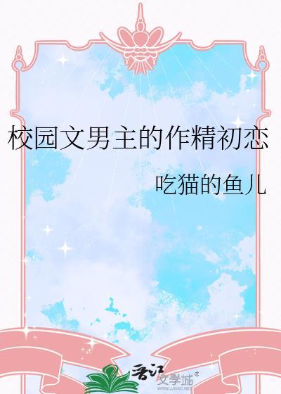 校园文男主的作精初恋无弹窗 大文学