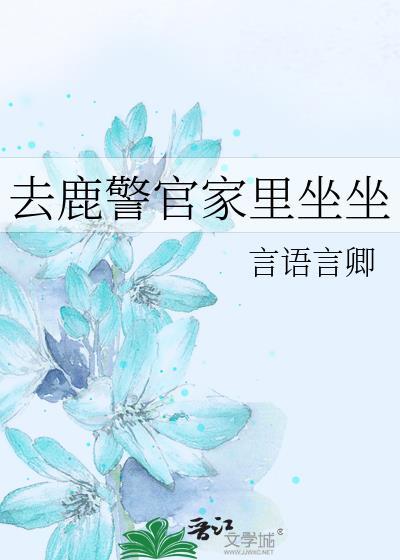 去鹿警官家里坐坐 言语言卿 笔趣阁