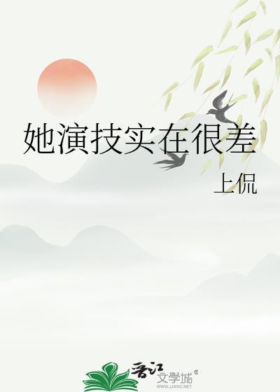 她演技实在很差 上侃 全文