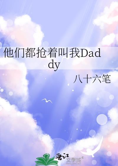 他们都抢着叫我daddyby八十六笔未删减