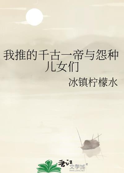 我推的千古一帝与怨种儿女们TXT