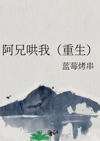 阿兄哄我重生全文免费阅读笔趣阁