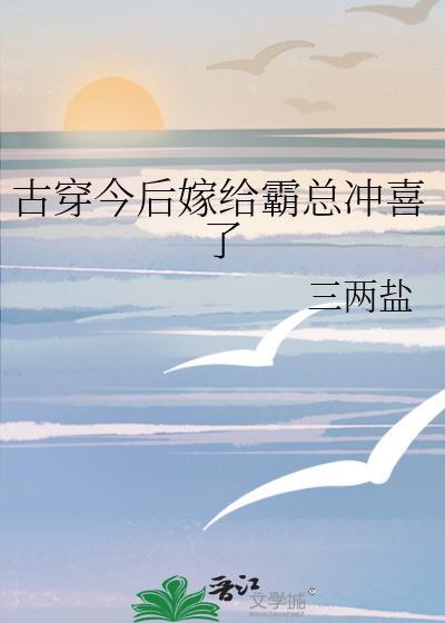 古穿今后嫁给霸总冲喜了免费阅读