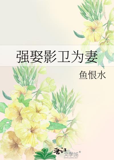 强娶影卫为妻鱼恨水全文阅读笔趣阁最新章节