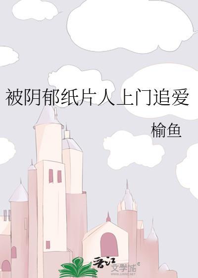 被阴郁纸片人上门追爱 双男主 主受 已完结