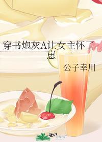 穿书炮灰a让女主怀了崽笔趣阁