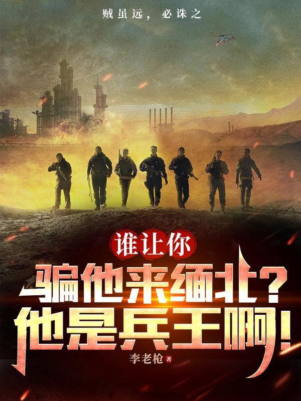谁让你骗他来缅北?他是兵王啊! 李老枪1711