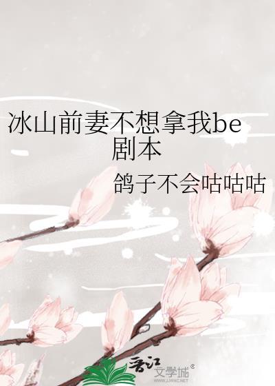 冰山前妻不想拿我be剧本免费