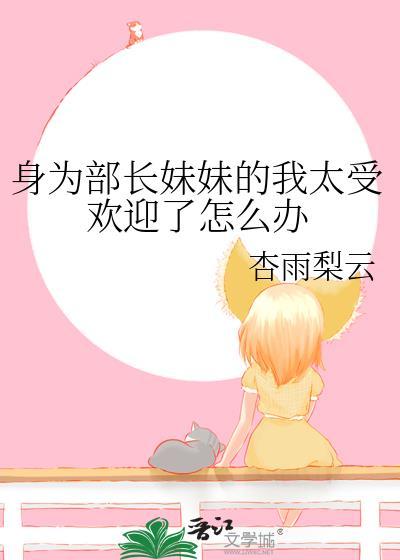 身为部长妹妹的我太受欢迎了怎么办笔趣阁