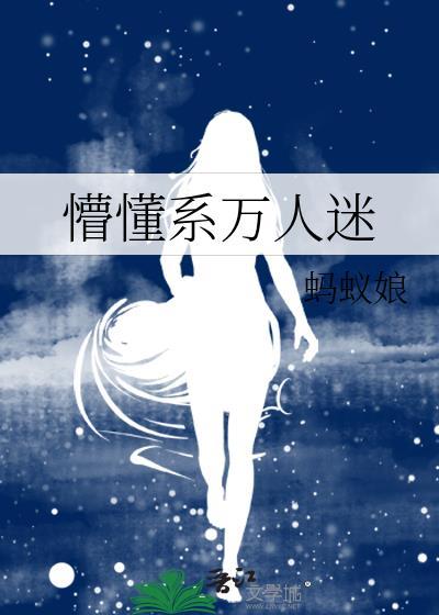 懵懂系万人迷免费阅读蚂蚁娘
