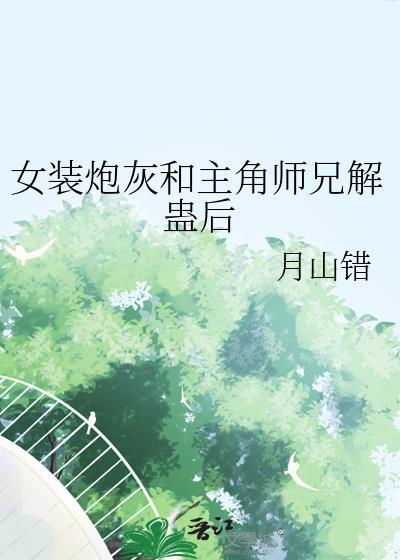 女装炮灰和主角师兄解蛊后笔趣阁